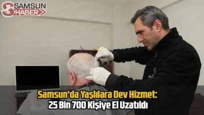 Samsun'da Yaşlılara Dev Hizmet: 25 Bin 700 Kişiye El Uzatıldı