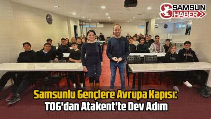Samsunlu Gençlere Avrupa Kapısı: TOG'dan Atakent'te Dev Adım