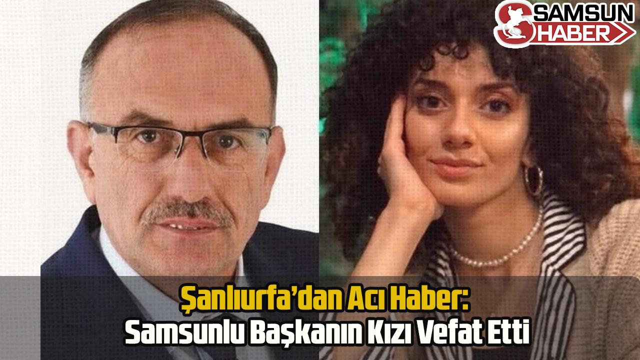 Şanlıurfa’dan Acı Haber: Samsunlu Başkanın Kızı Vefat Etti