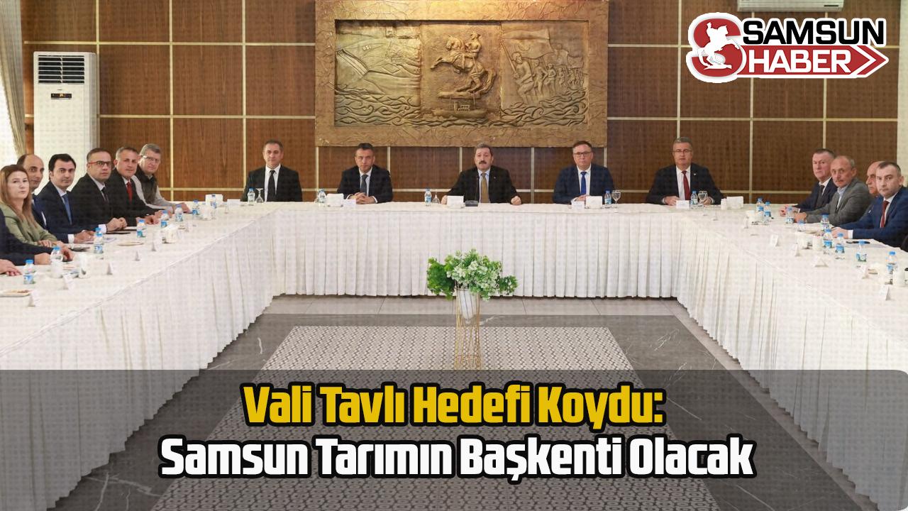 Vali Tavlı Hedefi Koydu: Samsun Tarımın Başkenti Olacak