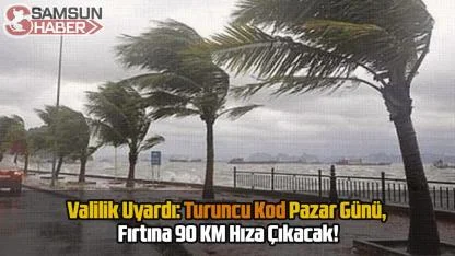 Valilik Uyardı: Turuncu Kod Pazar Günü, Fırtına 90 KM Hıza Çıkacak!
