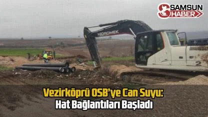 Vezirköprü OSB’ye Can Suyu: Hat Bağlantıları Başladı