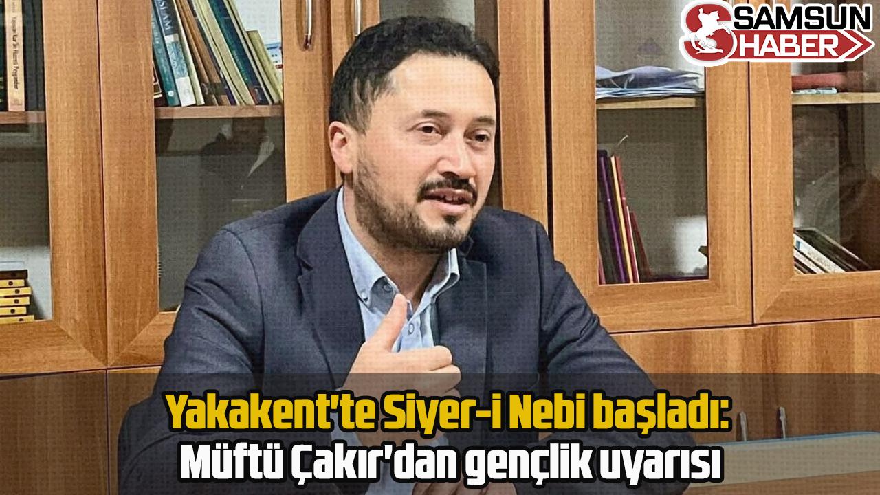Yakakent&#039;te Siyer-i Nebi başladı: Müftü Çakır&#039;dan gençlik uyarısı