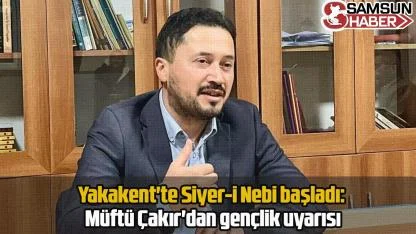 Yakakent'te Siyer-i Nebi başladı: Müftü Çakır'dan gençlik uyarısı