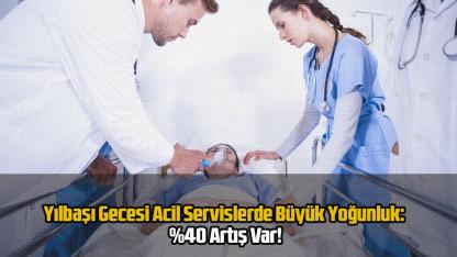 Yılbaşı Gecesi Acil Servislerde Büyük Yoğunluk: %40 Artış Var!