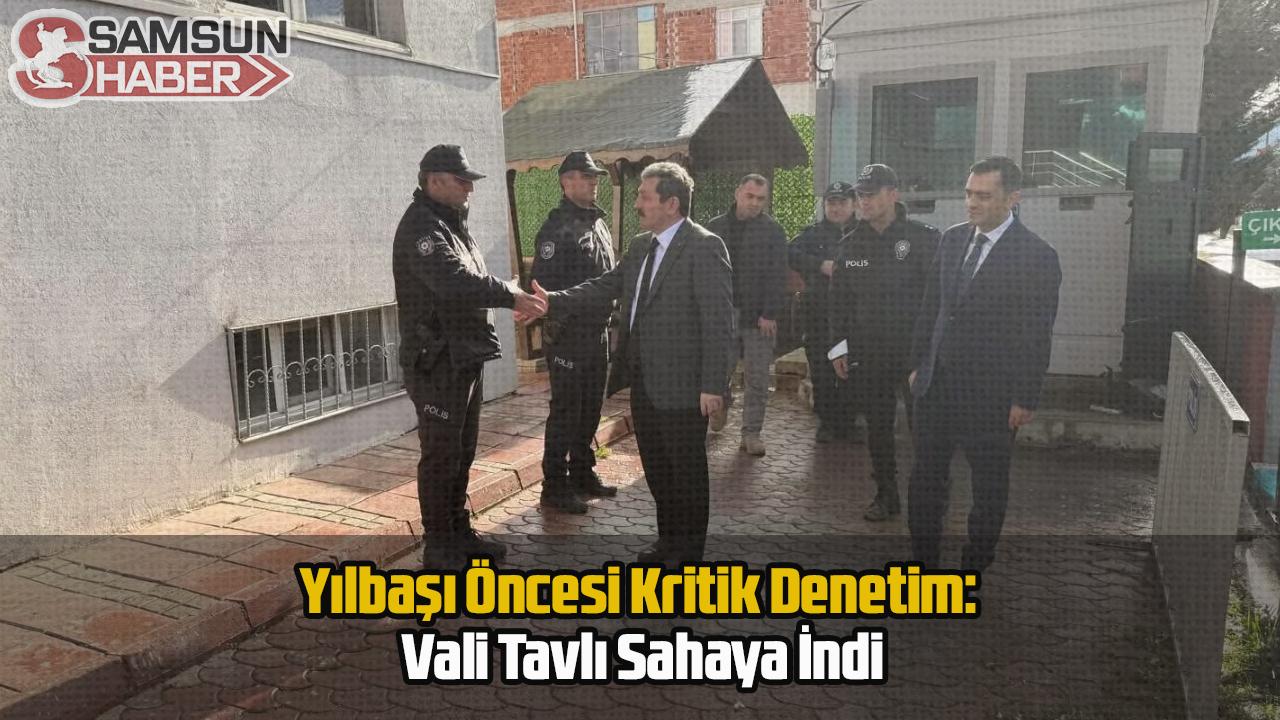 Yılbaşı Öncesi Kritik Denetim: Vali Tavlı Sahaya İndi
