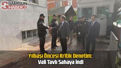 Yılbaşı Öncesi Kritik Denetim: Vali Tavlı Sahaya İndi