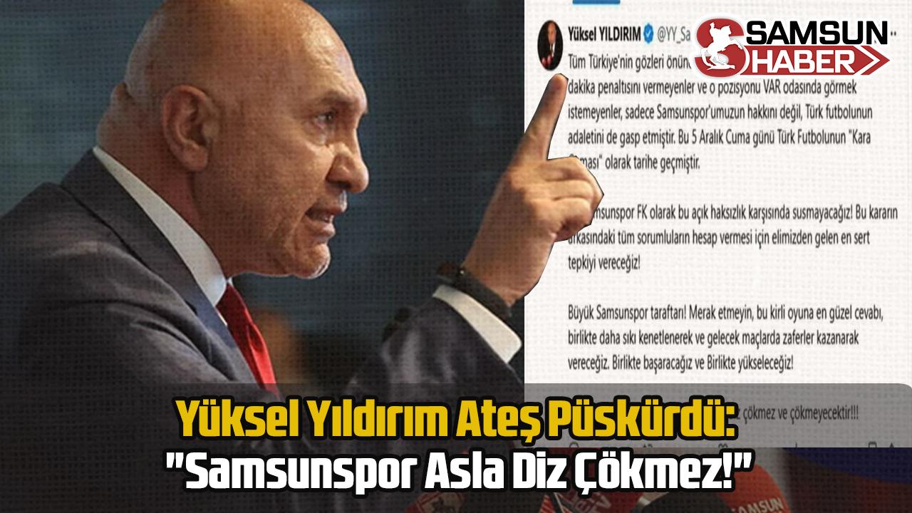 Yüksel Yıldırım Ateş Püskürdü: "Samsunspor Asla Diz Çökmez!"