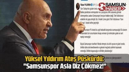 Yüksel Yıldırım Ateş Püskürdü: "Samsunspor Asla Diz Çökmez!"