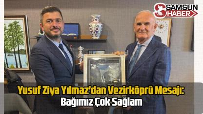 Yusuf Ziya Yılmaz'dan Vezirköprü Mesajı: Bağımız Çok Sağlam