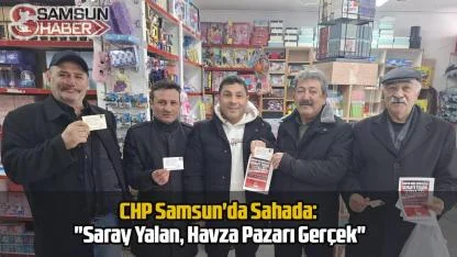 CHP Samsun'da Sahada: "Saray Yalan, Havza Pazarı Gerçek"