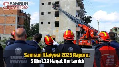Samsun İtfaiyesi 2025 Raporu: 5 Bin 119 Hayat Kurtarıldı