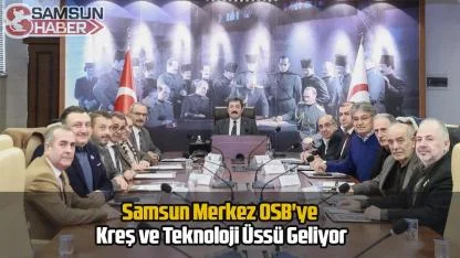 Samsun Merkez OSB'ye Kreş ve Teknoloji Üssü Geliyor