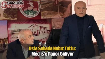 Usta Sahada Nabız Tuttu: Meclis’e Rapor Gidiyor