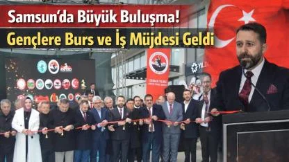 Samsun’da Büyük Buluşma! Gençlere Burs ve İş Müjdesi Geldi