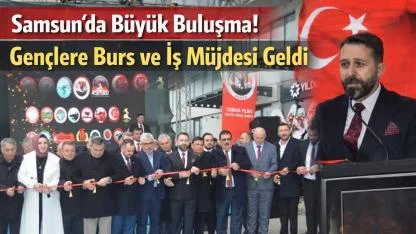 Samsun’da Büyük Buluşma! Gençlere Burs ve İş Müjdesi Geldi