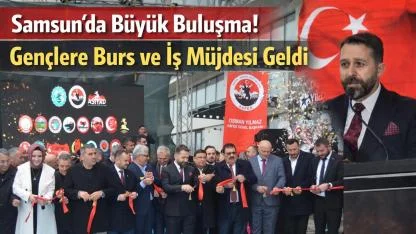 Samsun’da Büyük Buluşma! Gençlere Burs ve İş Müjdesi Geldi